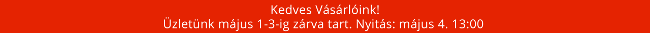 Kedves V&aacute;s&aacute;rl&oacute;ink! &Uuml;zlet&uuml;nk m&aacute;jus 1-3-ig z&aacute;rva tart. Nyit&aacute;s: m&aacute;jus 4. 13:00 